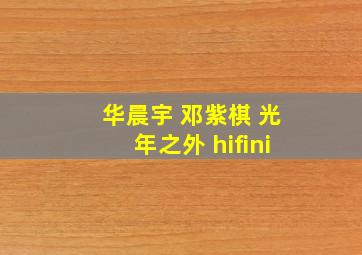 华晨宇 邓紫棋 光年之外 hifini